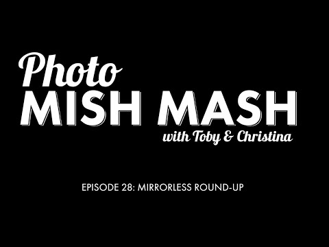 Photo Mish Mash Ep 28 - Mirrorless Roundup