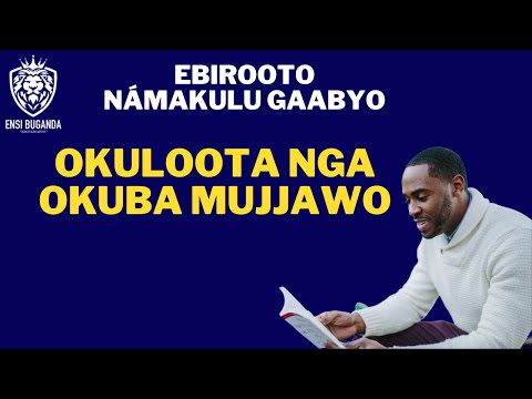 OKULOOTA NGA OKUBA MUJJAWO - EBIROOTO NÁMAKULU GAABYO
