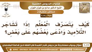 [2989 -3022] كيف يتصرف المعلم إذا تشاجر التلاميذ وادعى بعضهم على بعض؟ - الشيخ صالح الفوزان image