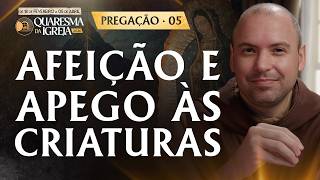 Afeição e apego as criaturas | Pregação | Quaresma 2026 | #05