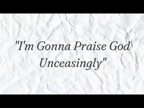 I'm Gonna Praise God Unceasingly