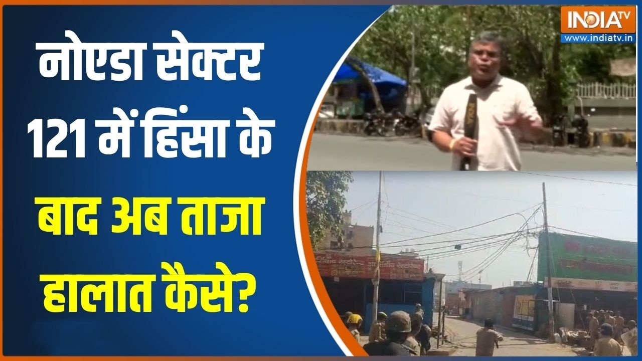 Noida Protest News: नोएडा सेक्टर 121 में हिंसा के बाद अब ताजा हालात ?