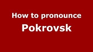How to pronounce Pokrovsk
