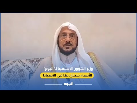 فيديو.. وزير الشؤون الإسلامية لـ"اليوم": الأحساء مثالاً يحتذى به في الانضباط