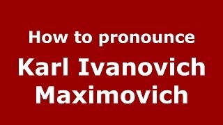 How to pronounce Karl Ivanovich Maximovich