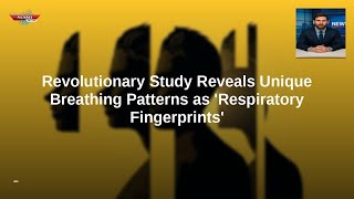 Revolutionary Study Reveals Unique Breathing Patterns as 'Respiratory Fingerprints'