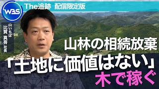 価値ゼロの「負動産」が数百万円に!? 急増する山林の相続放棄ー。土地ではなく“木”で稼ぐ／山いちば  比賀真吾社長インタビュー未公開版【The追跡（WBS）】