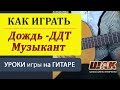 Как играть на гитаре песни "Дождь" -ДДТ, "Музыкант" К. Никольского ...