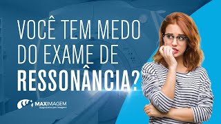 Você tem medo do exame de ressonância | Maximagem