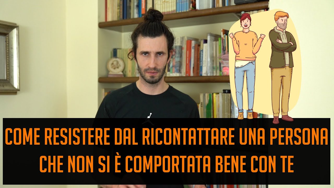 Come resistere dal ricontattare una persona che non si è comportata bene con te