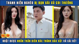 Thanh Niên Nghèo Bị Bạn Gái Cũ Coi Thường, Nhặt Được Nhẫn Thần Biến Rác Thành Bảo Vật Và Cái Kết
