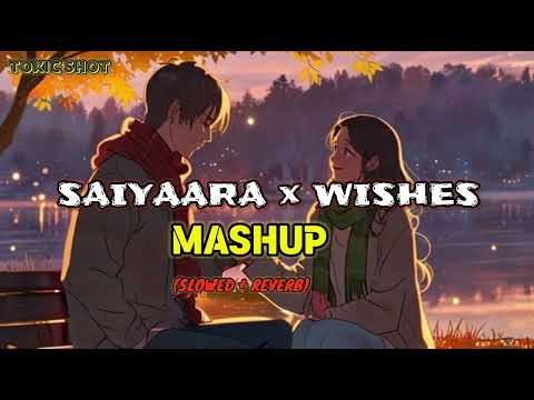 Saiyaara x Wishes (Slowed + Reverb) Mashup – Abdullah Faheem x Talwiinder x Talha Anjum x Hasan 2025
