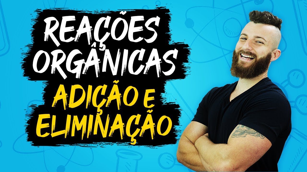REAÇÕES ORGÂNICAS - ADIÇÃO E ELIMINAÇÃO