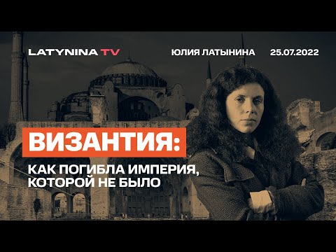 Юлия Латынина / Византия. Как погибла империя, которой не было/25.07.2022/ LatyninaTV /