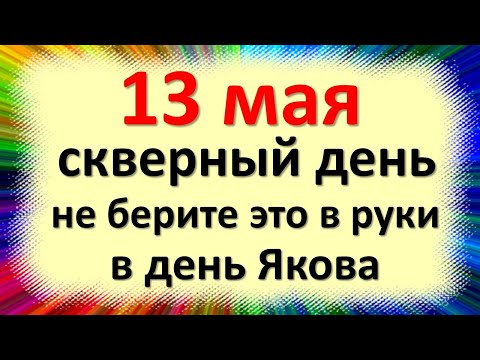 , title : '13 мая скверный день не берите это в руки в день Якова Теплого. Народные приметы. Что нельзя делать'