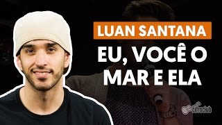 Eu, Você o Mar e Ela - Luan Santana (aula de violão completa)