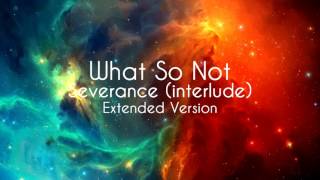 What So Not - Severance (Interlude) [Extended Version]
