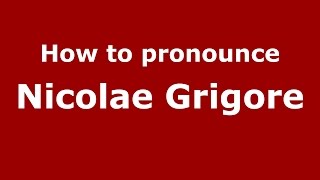 How to pronounce Nicolae Grigore