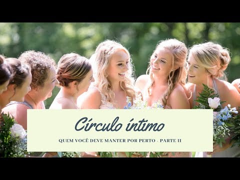 Círculo íntimo - pessoas que você deve trazer para sua vida - parte II