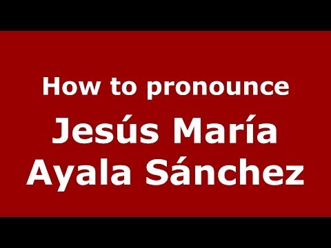 How to pronounce Jesús María Ayala Sánchez (Spanish/Spain) - PronounceNames.com
