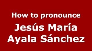How to pronounce Jes&uacute;s Mar&iacute;a Ayala S&aacute;nchez