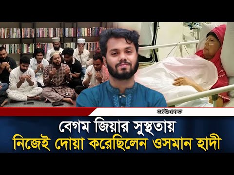 বেগম জিয়ার সুস্থতায় নিজেই দোয়া করেছিলেন ওসমান হাদী | Osman Hadi | Khaleda Zia | Ittefaq