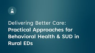 Delivering Better Care: Practical Approaches for Behavioral Health & SUD in Rural EDs