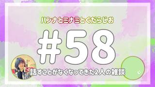 【雑談ラジオ】ハンナとミナミとぐだらじお【#58】