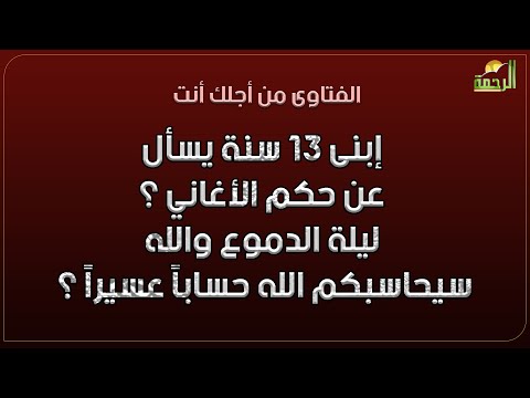 إبنى 13 سنة يسأل عن حكم الأغاني ؟ ليلة الدموع والله سيحاسبكم الله حساباً عسيراً ؟ فتاوى