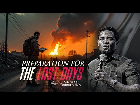 Preparation for the Last Days - Apostle Michael Orokpo, Ph.D 