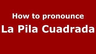 How to pronounce La Pila Cuadrada