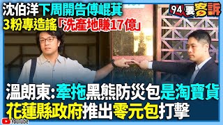 【94要客訴】沈伯洋下周開告傅崐萁！3粉專造謠「洗產地賺17億」！溫朗東：牽拖黑熊防災包是淘寶貨！花蓮縣政府推出零元包打擊