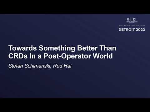 Towards Something Better Than CRDs In a Post-Operator World - Stefan Schimanski, Red Hat