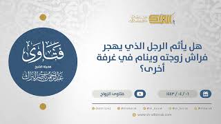 هل يأثم الرجل الذي يهجر فراش زوجته وينام في غرفة أخرى؟  - الشيخ عبدالرحمن البراك (12693) image