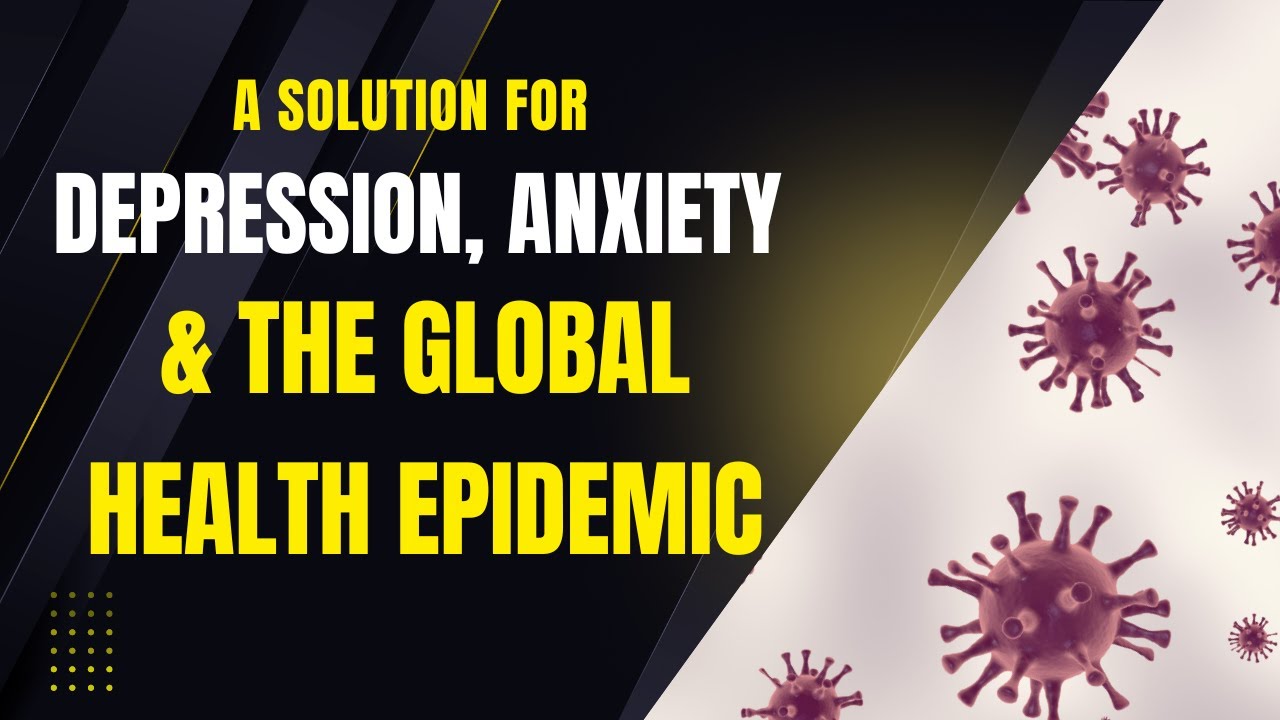 Solution To Depression, Anxiety and The Global Health Epidemic