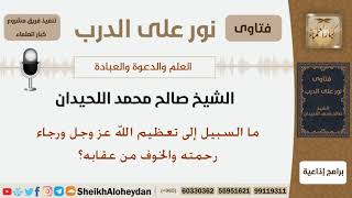 ما السبيل إلى تعظيم الله عز وجل ورجاء رحمته والخوف من عقابه؟ الشيخ صالح محمد اللحيدان image