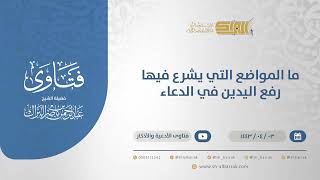 ما المواضع التي يشرع فيها رفع اليدين في الدعاء؟ - الشيخ عبدالرحمن البراك (12630) image