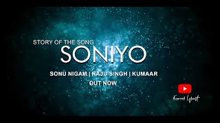 STORY OF THE SONG  &quot;SONIYO&quot; | SONU NIGAM | RAJU SINGH | KUMAAR