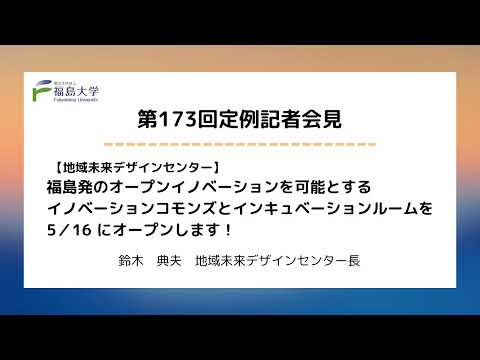 【福島大学】第173回定例記者会見「【地域未来デザインセンター】福島発のオープンイノベーションを可能とするイノベーションコモンズとインキュベーションルームを5/16にオープンします！」