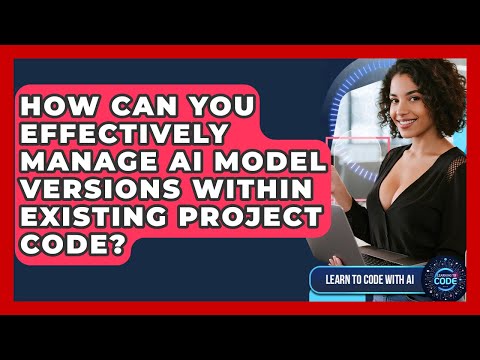 How Can You Effectively Manage AI Model Versions Within Existing Project Code?