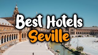 Best Hotels In Seville - For Families, Couples, Work Trips, Luxury & Budget