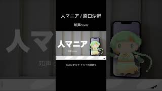 【知声cover】人マニア / 原口沙輔 #人マニア #voisona #知声 #ボカロ #vocaloid #voisonacover #shorts