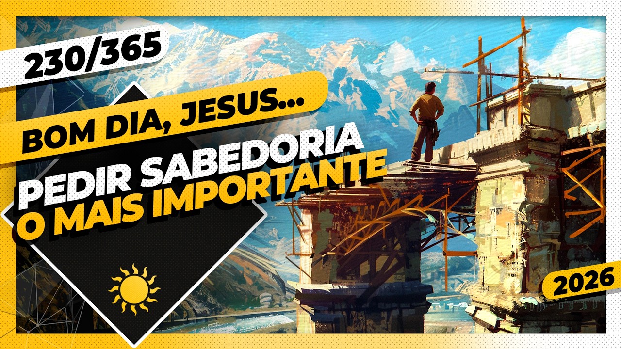 PEDIR SABEDORIA: O MAIS IMPORTANTE - Bom dia, Jesus! 230/365 (2026)
