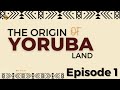 THE ORIGIN OF YORUBA LAND (Episode 1)