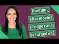 How long after moving a fridge can it be turned on?