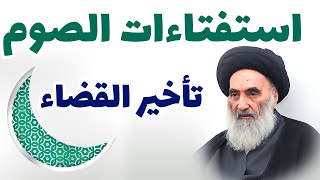 استفتاءات الصوم ( تأخير القضاء)- وفقاً لرأي المرجع الديني السيّد علي السيستاني