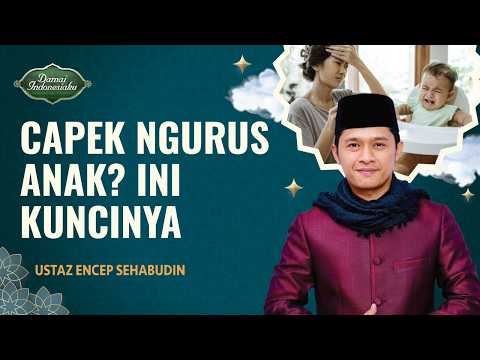 Ingat Ini Ketika Anda Lelah Mengurus Anak... | Ustaz Encep Sehabudin - Damai Indonesiaku