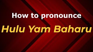 How to pronounce Hulu Yam Baharu