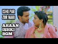 Ahaan Ishki BGM Ep 34 Ishq Par Zor Nahi