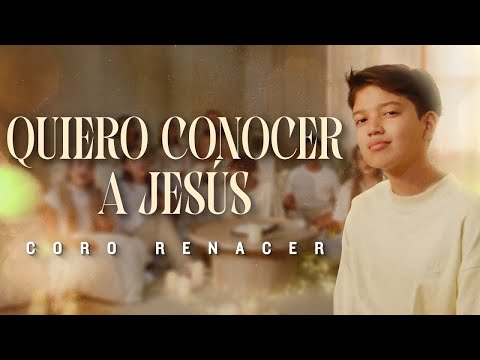 Quiero Conocer A Jesús, Coro Renacer - Video Oficial